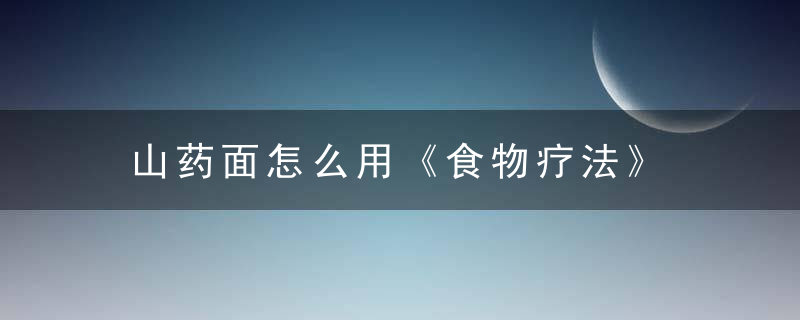 山药面怎么用《食物疗法》 山药面，山药面饸饹怎样和面